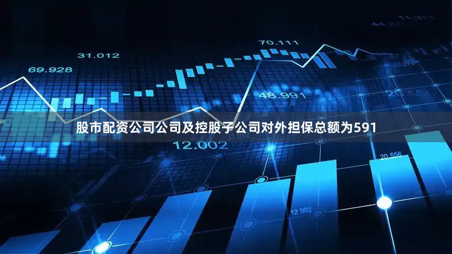 股市配资公司公司及控股子公司对外担保总额为591