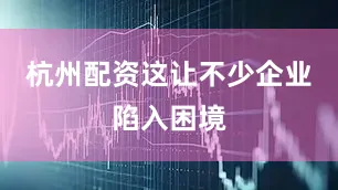 杭州配资这让不少企业陷入困境