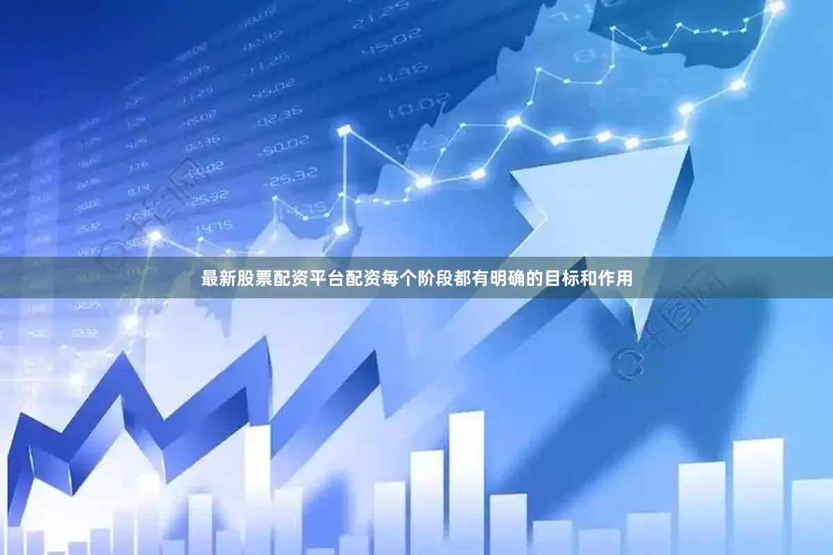 最新股票配资平台配资每个阶段都有明确的目标和作用