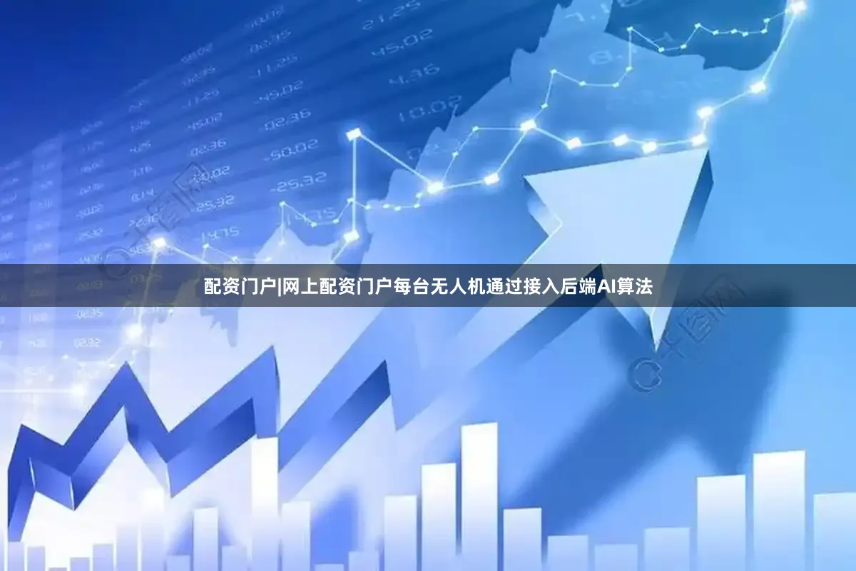配资门户|网上配资门户每台无人机通过接入后端AI算法