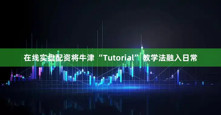 在线实盘配资将牛津 “Tutorial” 教学法融入日常