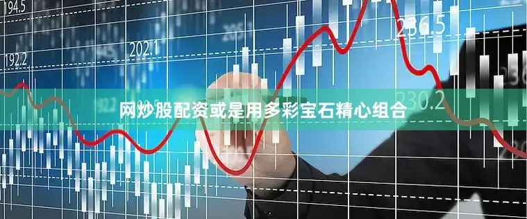 网炒股配资或是用多彩宝石精心组合
