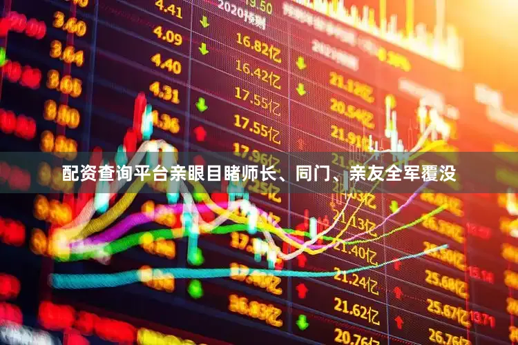 配资查询平台亲眼目睹师长、同门、亲友全军覆没