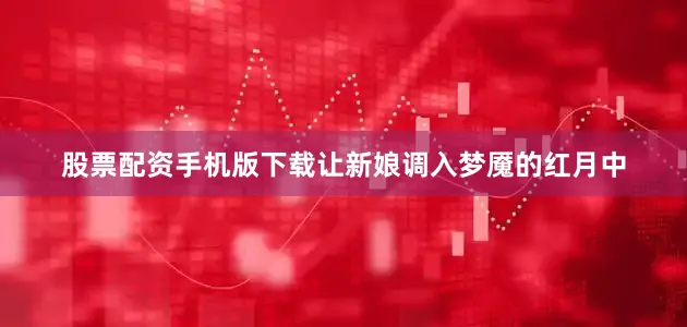 股票配资手机版下载让新娘调入梦魇的红月中