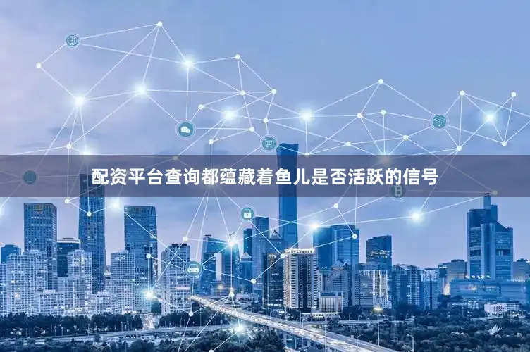 配资平台查询都蕴藏着鱼儿是否活跃的信号