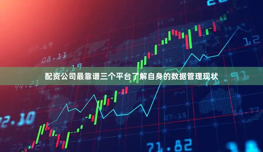 配资公司最靠谱三个平台了解自身的数据管理现状