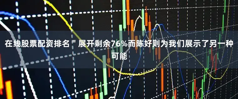 在线股票配资排名＂展开剩余76%而陈好则为我们展示了另一种可能
