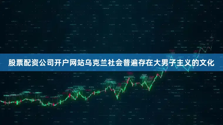 股票配资公司开户网站乌克兰社会普遍存在大男子主义的文化