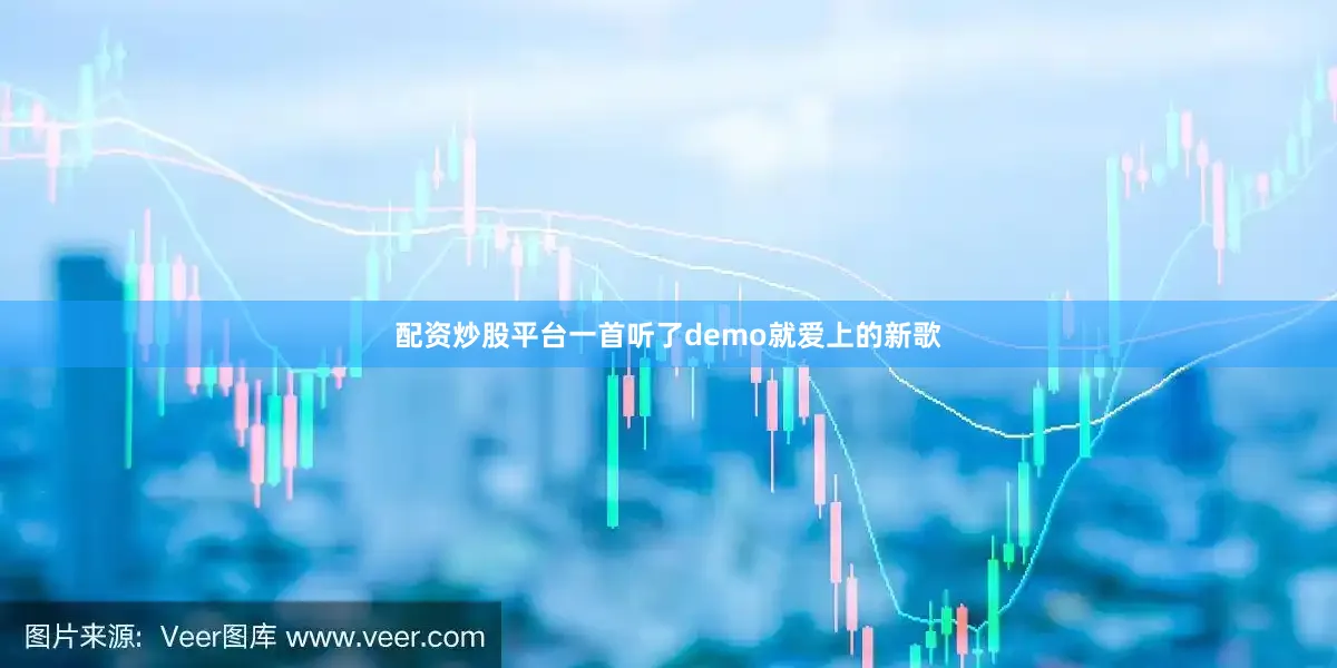 配资炒股平台一首听了demo就爱上的新歌