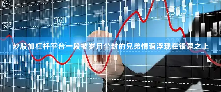 炒股加杠杆平台一段被岁月尘封的兄弟情谊浮现在银幕之上