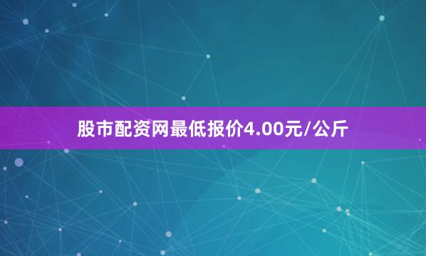 股市配资网最低报价4.00元/公斤