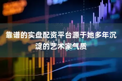 靠谱的实盘配资平台源于她多年沉淀的艺术家气质