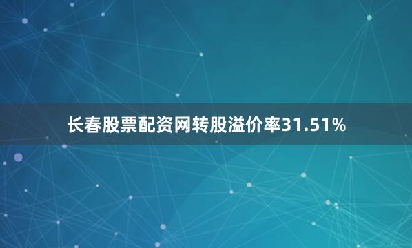 长春股票配资网转股溢价率31.51%