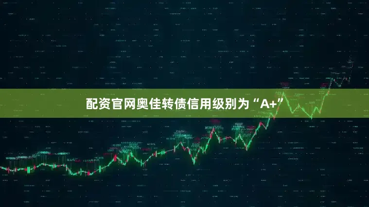 配资官网奥佳转债信用级别为“A+”