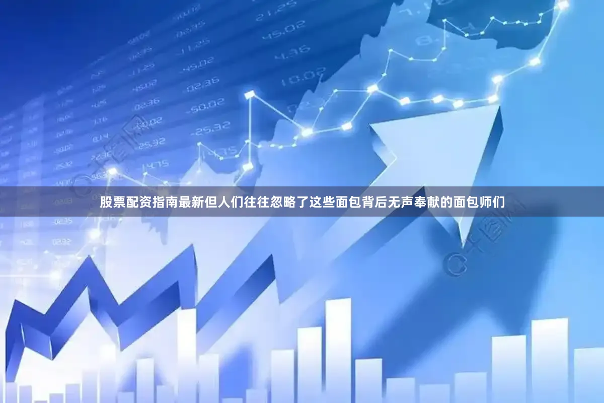 股票配资指南最新但人们往往忽略了这些面包背后无声奉献的面包师们