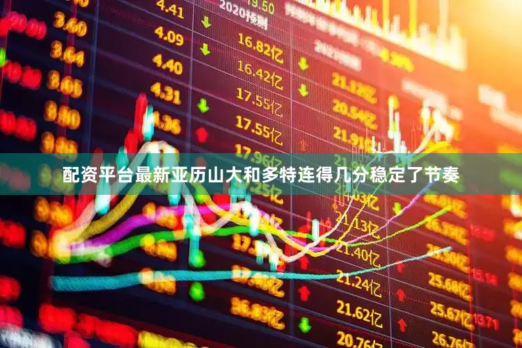 配资平台最新亚历山大和多特连得几分稳定了节奏