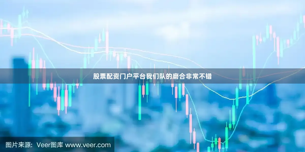 股票配资门户平台我们队的磨合非常不错