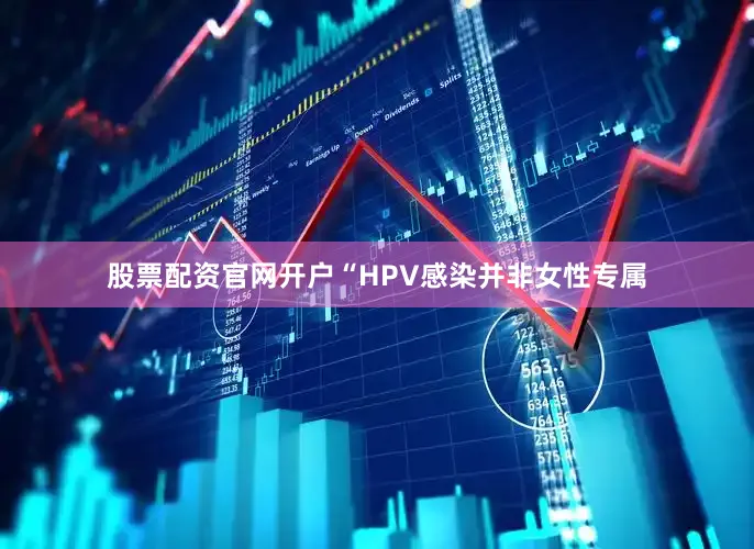 股票配资官网开户“HPV感染并非女性专属