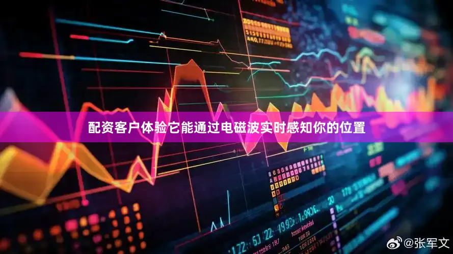 配资客户体验它能通过电磁波实时感知你的位置